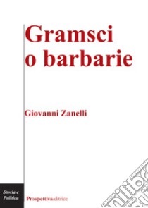 Gramsci o barbarie libro di Zanelli Giovanni