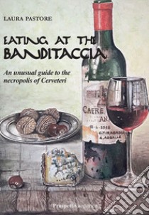 Eating at the Banditaccia. An unusual guide to the necropolis of Cerveteri libro di Pastore Laura