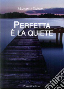 Perfetta è la quiete libro di Tassoni Massimo