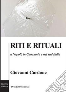 Riti e rituali a Napoli, in Campania e nel Sud Italia libro di Cardone Giovanni