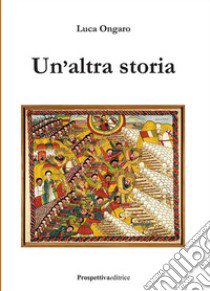 Un'altra storia libro di Ongaro Luca