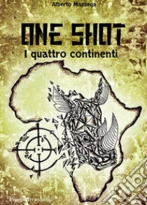 One shot. I quattro continenti libro di Mazzega Alberto