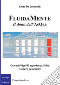 FluidaMente. Il dono dell'acQua. Con-tatti liquidi, esperienze fluide e letture gestaltiche libro di De Leonardis Sonia