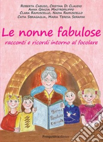 Le nonne fabulose. Racconti e ricordi intorno al focolare libro di Caruso Roberta; Di Claudio Cristina; Mastrofilippo Anna Grazia