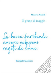 Il grano di maggio. La bocca furibonda ancora compone vagiti di luna libro di Vivaldi Minerva