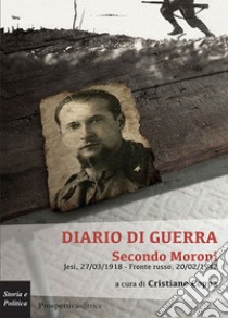 Diario di guerra. Secondo Moroni. Jesi, 27/03/1918-fronte russo, 20/02/1942 libro di Coppa C. (cur.)