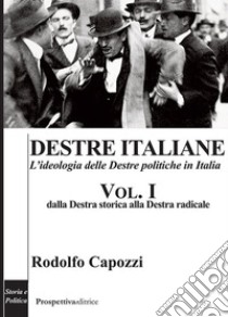 Destre italiane. L'ideologia delle Destre politiche in Italia. Vol. 1: Dalla Destra storica alla Destra radicale libro di Capozzi Rodolfo