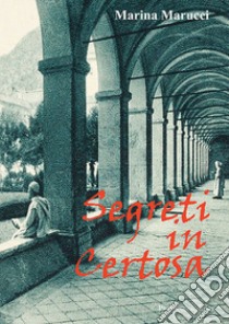 Segreti in Certosa libro di Marucci Marina