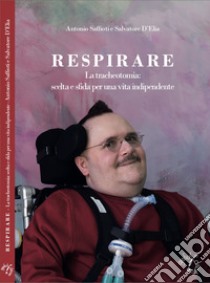 Respirare. La tracheotomia: scelta e sfida per una vita indipendente libro di Saffioti Antonio; D'Elia Salvatore