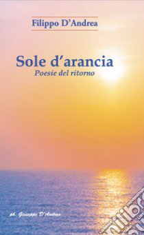 Sole d'arancia. Poesie del ritorno. Ediz. per la scuola libro di D'Andrea Filippo