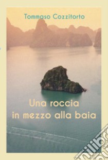 Una roccia in mezzo alla baia libro di Cozzitorto Tommaso