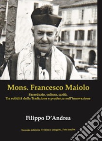 Mons. Francesco Maiolo. Sacerdozio, cultura, carità. Tra solidità della tradizione e prudenza nell'innovazione libro di D'Andrea Filippo