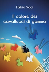 Il colore dei cavallucci di gomma libro di Voci Fabio