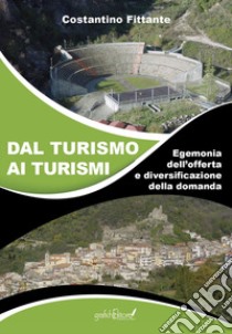 Dal turismo ai turismi. Egemonia dell'offerta e diversificazione della domanda libro di Fittante Costantino