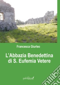 L'Abbazia Benedettina di Sant'Eufemia Vetere libro di Giurleo Franncesca