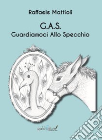 G. A. S.. Guardiamoci Allo Specchio libro di Mattioli Raffaele