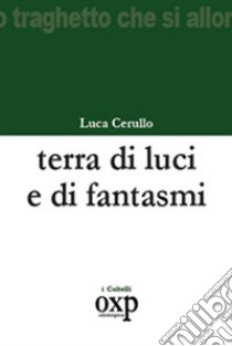 Terra di luci e di fantasmi libro di Cerullo Luca