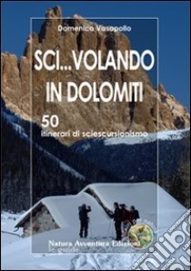 Sci... volando in Dolomiti. 50 itinerari di sciescursionismo libro di Vasapollo Domenico