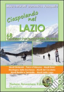 Ciaspolando nel Lazio. 68 escursioni con le racchette da neve libro di Moratti Mauro; Vasapollo Domenico