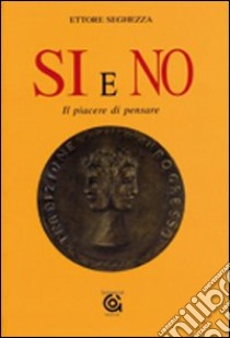 Si e no. Il piacere di pensare libro di Seghezza Ettore