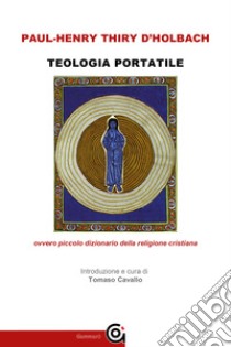 Teologia portatile ovvero piccolo dizionario della religione cristiana libro di Holbach Paul H. T. d'; Cavallo T. (cur.)