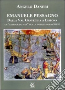 Emanuele Pessagno. Dalla Val Graveglia a Lisbona. Un «Sabedor de mar» fra la nobiltà portoghese libro di Daneri Angelo