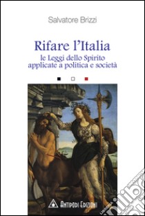 Rifare l'Italia. Le leggi dello Spirito applicate a politica e società libro di Brizzi Salvatore