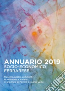 Annuario socio-economico ferrarese 2019. Ricerche analisi commenti su economia e società in provincia di Ferrara e in Area vasta libro di Gandini A. A. (cur.)