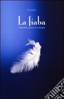 La fiaba. L'indicibile espresso in immagini libro di Malfiore Lina