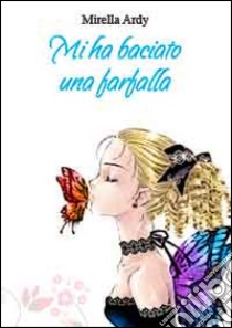 Mi ha baciato una farfalla libro di Ardy Mirella