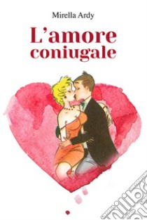 L'amore coniugale libro di Ardy Mirella