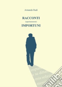 Racconti (opportunamenti) importuni libro di Rudi Armando