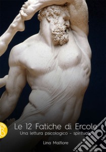 Le 12 fatiche di Ercole. Una lettura psicologico-spirituale. Nuova ediz. libro di Malfiore Lina