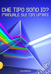 Che tipo sono io? Manuale sui tipi umani libro di Malfiore Lina