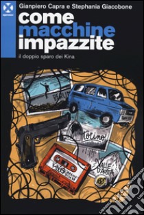 Come macchine impazzite. Il doppio sparo dei Kina libro di Capra Gianpiero; Giacobone Stephania