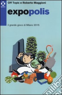 Expopolis. Il grande gioco di Milano 2015 libro di Maggioni Roberto