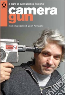 Camera gun. Il cinema ribelle di Lech Kowalski libro di Stellino A. (cur.)