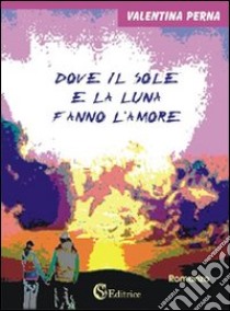 Dove il sole e la luna fanno l'amore libro di Perna Valentina