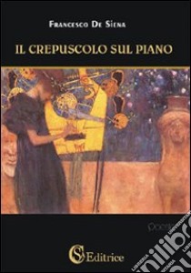 Il crepuscolo sul piano libro di De Siena Francesco