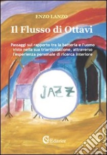 Il flusso di ottavi. Passaggi sul rapporto tra batteria e l'uomo visto nella triarticolazione, attraverso l'esperienza personale di ricerca interiore libro di Lanzo Enzo