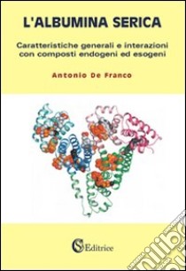 L'albumina serica. Caratteristiche generali e interazioni con composti endogeni ed esogeni libro di De Franco Antonio