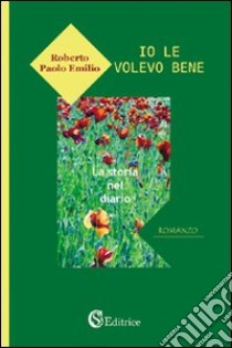 Io le volevo bene. La storia nel diario libro di Roberto Paolo E.