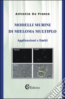 Modelli murini di mieloma multiplo. Applicazioni e limiti libro di De Franco Antonio