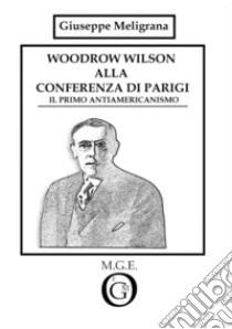 Woodrow Wilson alla Conferenza di Parigi. Il primo antiamericanismo libro di Meligrana Giuseppe