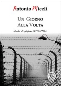 Un giorno alla volta. Diario di prigionia (1943-1945) libro di Miceli Antonio