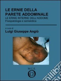 Le ernie della parete addominale. Le ernie interne dell'addome. Fisiopatologia e semeiotica libro di Angiò Luigi G.