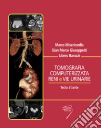 Tomografia computerizzata reni e vie urinarie. Testo atlante libro di Miserini Marco; Giuseppetti G. Marco; Barozzi Libero