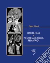 Radiologia e neuroradiologia pediatrica libro di Triulzi Fabio