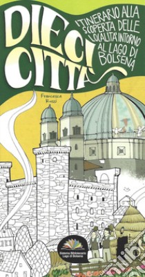 Dieci città. Itinerario alla scoperta delle località intorno al Lago di Bolsena libro di Rossi Francesca