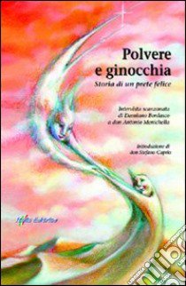 Polvere e ginocchia. Storia di un prete felice. Intervista scanzonata di Damiano Bordasco a don Antonio Menichella libro di Menichella Antonio; Bordasco Damiano